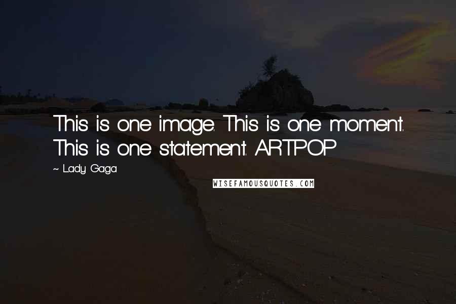 Lady Gaga Quotes: This is one image. This is one moment. This is one statement. ARTPOP