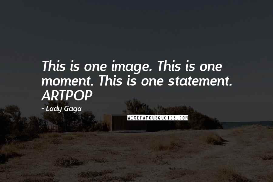 Lady Gaga Quotes: This is one image. This is one moment. This is one statement. ARTPOP