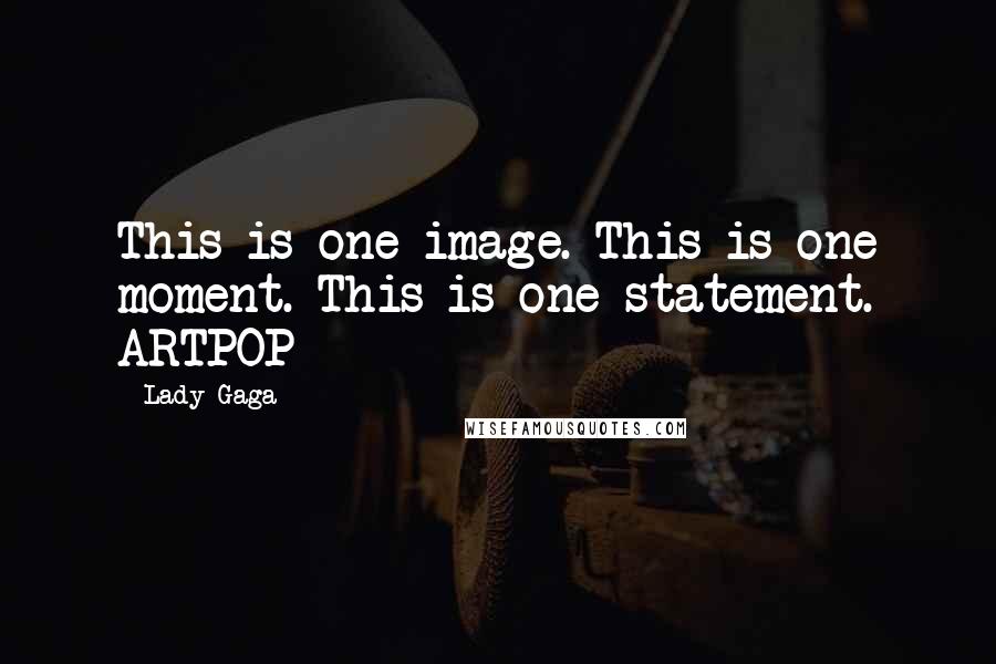 Lady Gaga Quotes: This is one image. This is one moment. This is one statement. ARTPOP