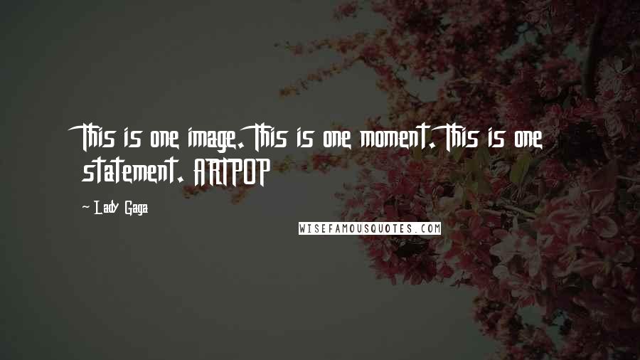 Lady Gaga Quotes: This is one image. This is one moment. This is one statement. ARTPOP