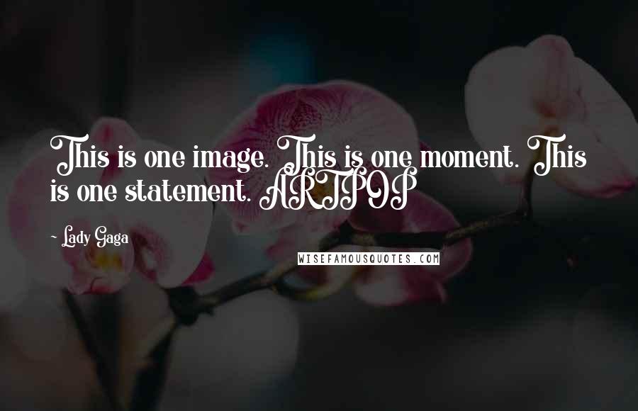 Lady Gaga Quotes: This is one image. This is one moment. This is one statement. ARTPOP
