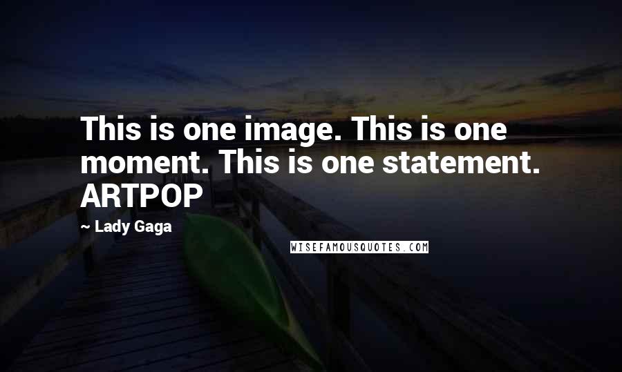 Lady Gaga Quotes: This is one image. This is one moment. This is one statement. ARTPOP