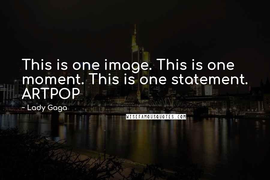 Lady Gaga Quotes: This is one image. This is one moment. This is one statement. ARTPOP