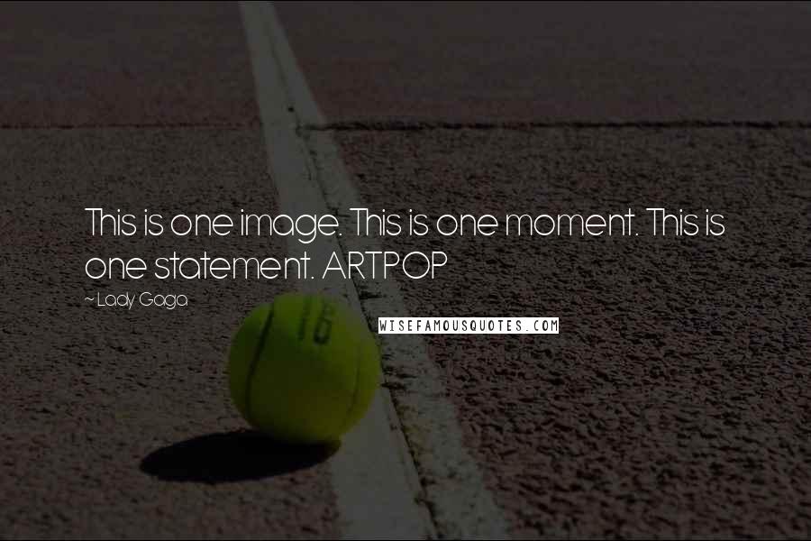 Lady Gaga Quotes: This is one image. This is one moment. This is one statement. ARTPOP