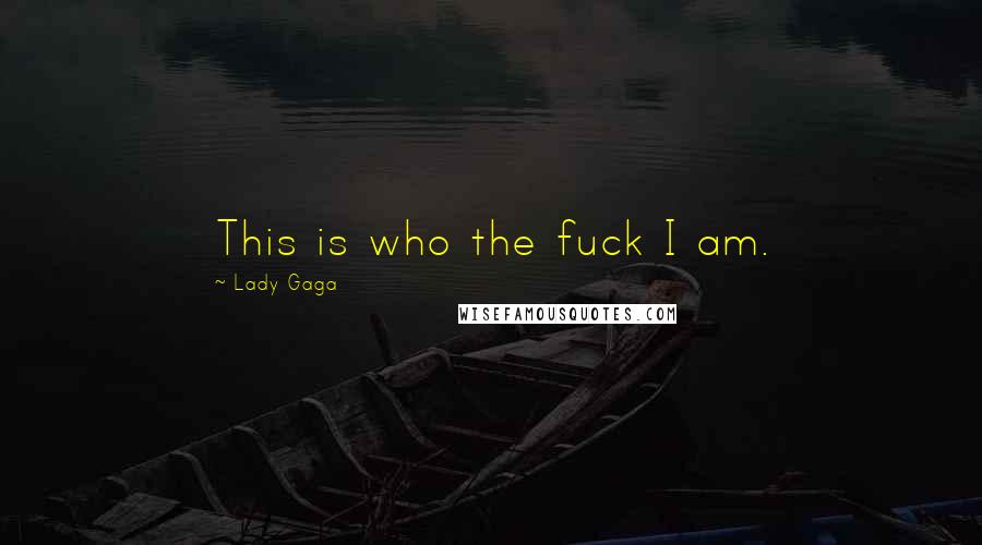 Lady Gaga Quotes: This is who the fuck I am.