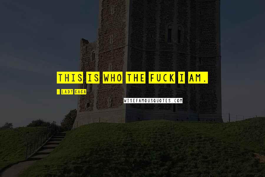 Lady Gaga Quotes: This is who the fuck I am.