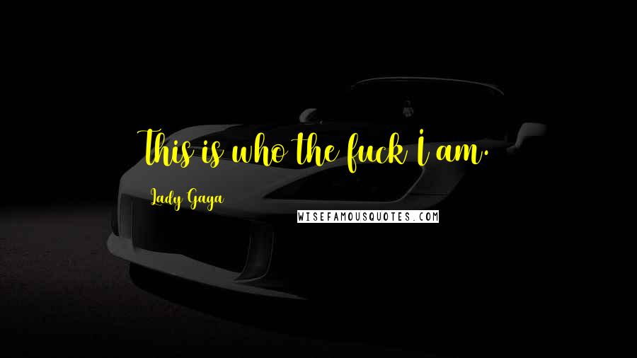 Lady Gaga Quotes: This is who the fuck I am.