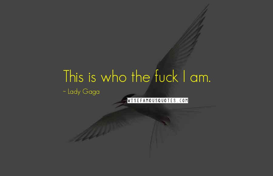 Lady Gaga Quotes: This is who the fuck I am.