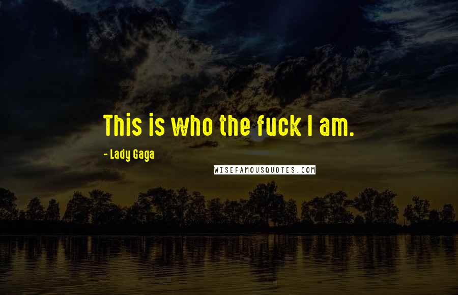 Lady Gaga Quotes: This is who the fuck I am.