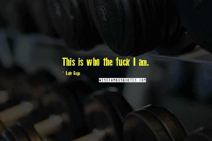 Lady Gaga Quotes: This is who the fuck I am.