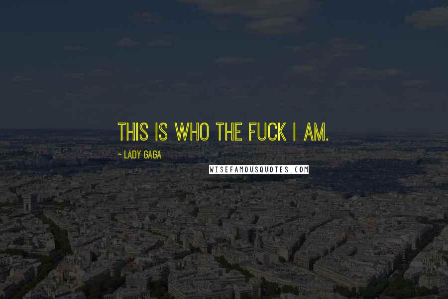 Lady Gaga Quotes: This is who the fuck I am.