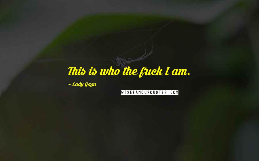 Lady Gaga Quotes: This is who the fuck I am.