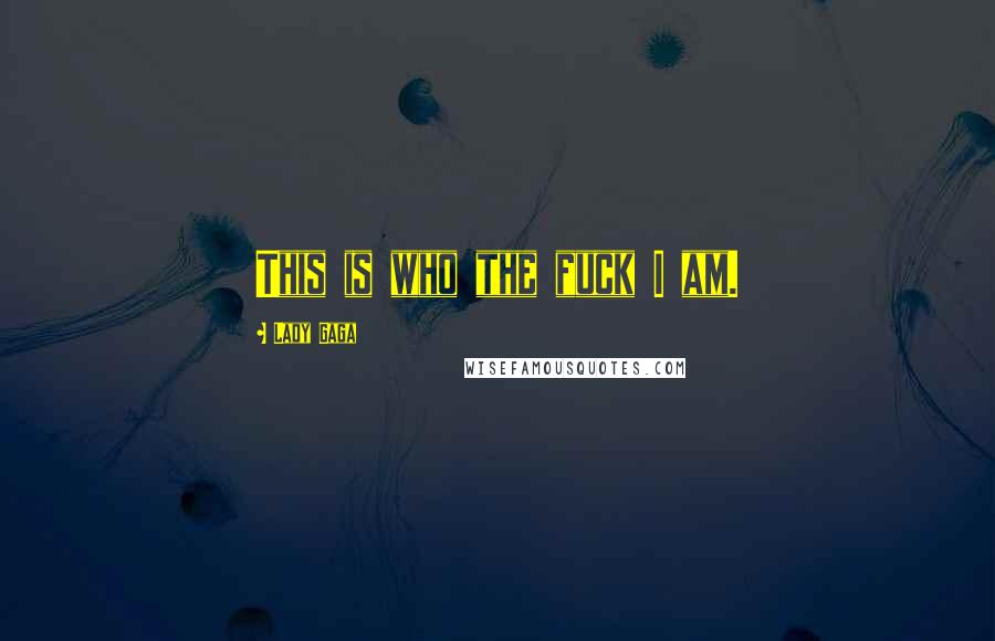 Lady Gaga Quotes: This is who the fuck I am.