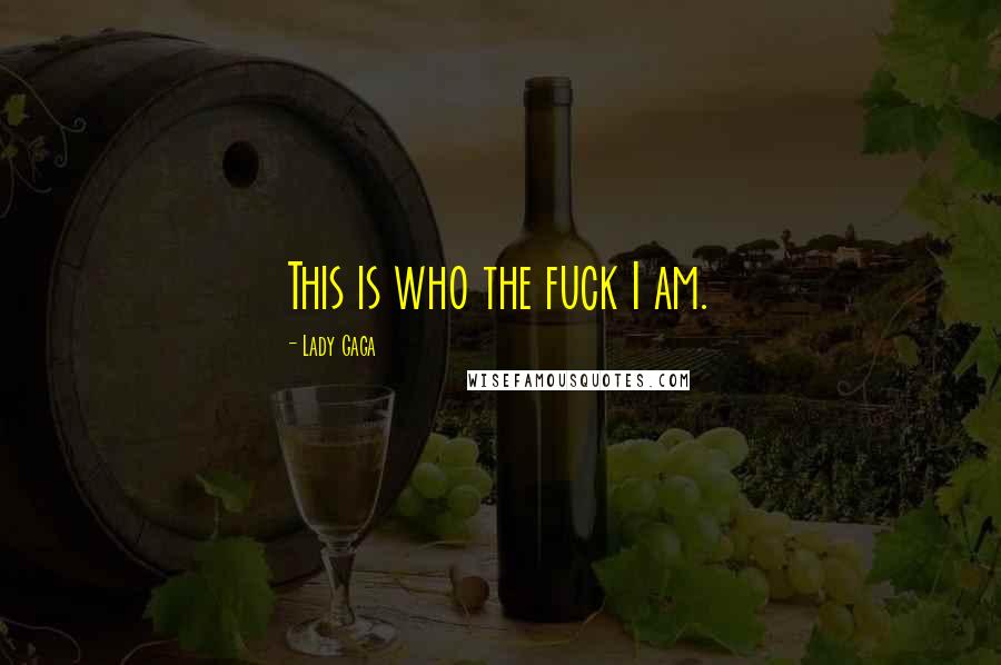 Lady Gaga Quotes: This is who the fuck I am.