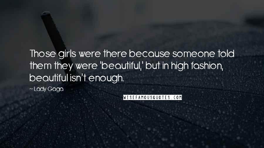 Lady Gaga Quotes: Those girls were there because someone told them they were 'beautiful,' but in high fashion, beautiful isn't enough.