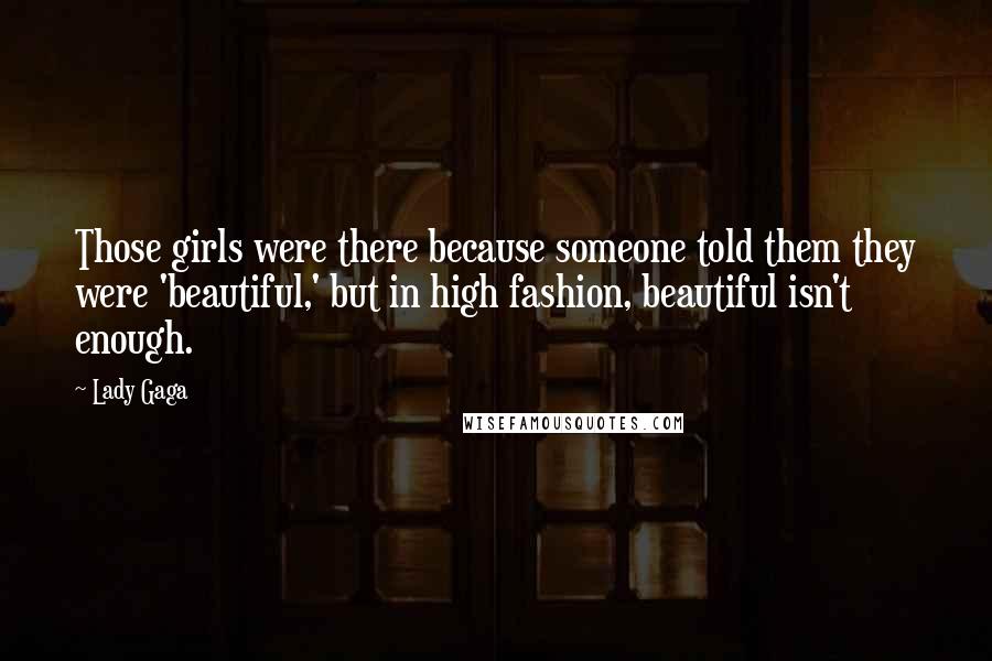 Lady Gaga Quotes: Those girls were there because someone told them they were 'beautiful,' but in high fashion, beautiful isn't enough.