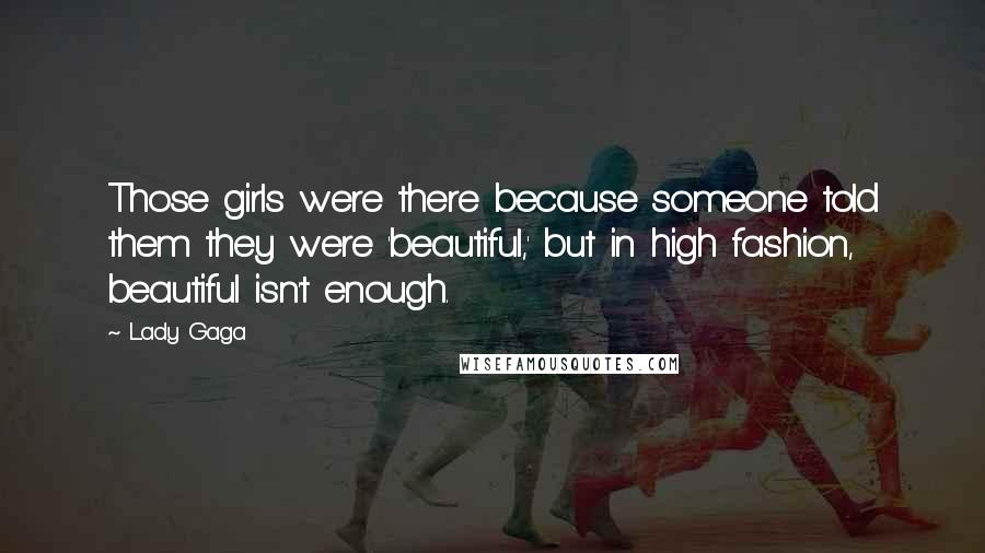 Lady Gaga Quotes: Those girls were there because someone told them they were 'beautiful,' but in high fashion, beautiful isn't enough.