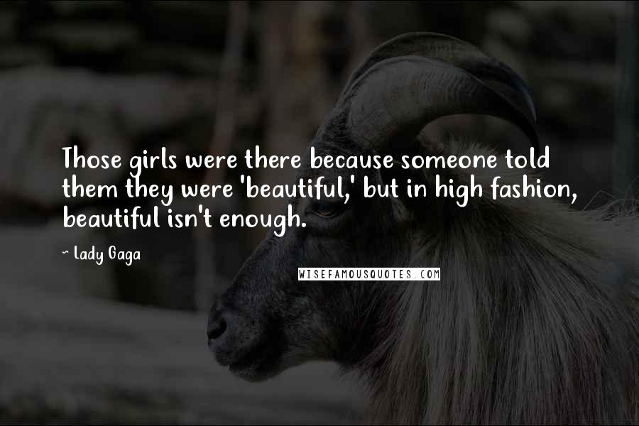 Lady Gaga Quotes: Those girls were there because someone told them they were 'beautiful,' but in high fashion, beautiful isn't enough.