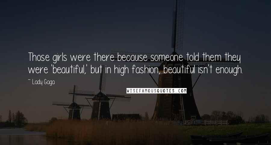 Lady Gaga Quotes: Those girls were there because someone told them they were 'beautiful,' but in high fashion, beautiful isn't enough.