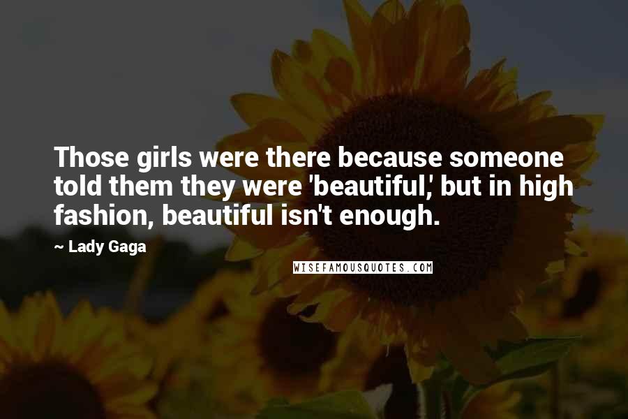 Lady Gaga Quotes: Those girls were there because someone told them they were 'beautiful,' but in high fashion, beautiful isn't enough.