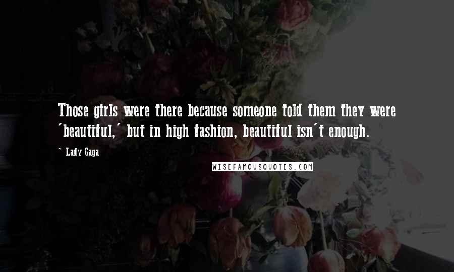 Lady Gaga Quotes: Those girls were there because someone told them they were 'beautiful,' but in high fashion, beautiful isn't enough.
