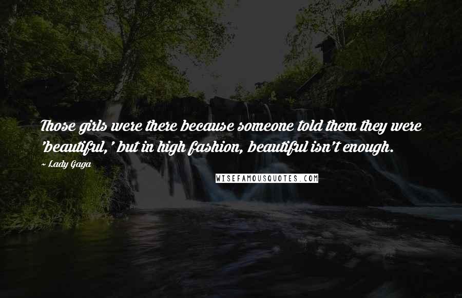 Lady Gaga Quotes: Those girls were there because someone told them they were 'beautiful,' but in high fashion, beautiful isn't enough.