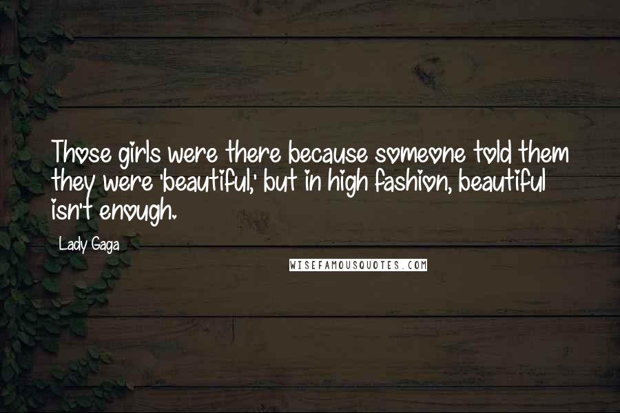 Lady Gaga Quotes: Those girls were there because someone told them they were 'beautiful,' but in high fashion, beautiful isn't enough.