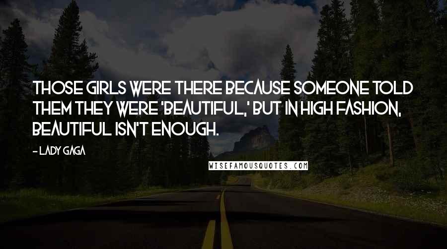 Lady Gaga Quotes: Those girls were there because someone told them they were 'beautiful,' but in high fashion, beautiful isn't enough.