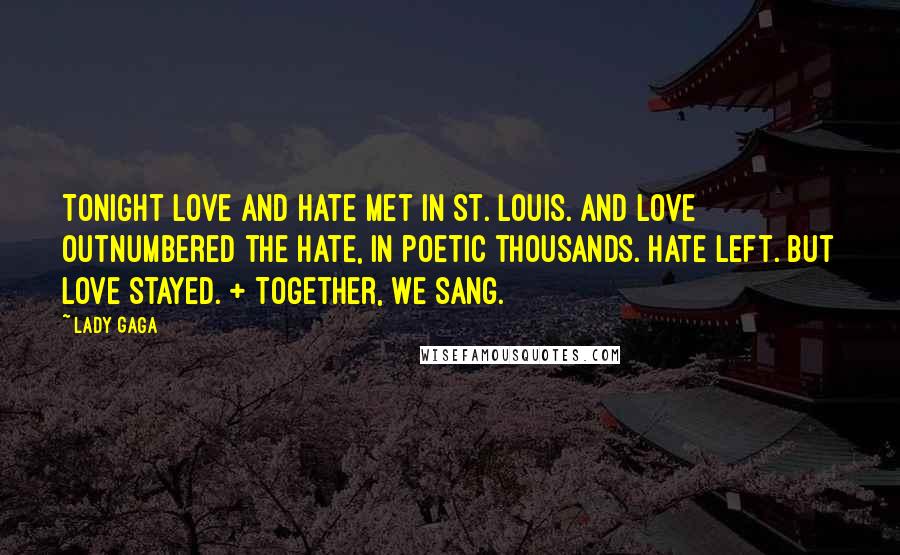 Lady Gaga Quotes: Tonight love and hate met in St. Louis. And love outnumbered the hate, in poetic thousands. Hate left. But love stayed. + Together, we sang.