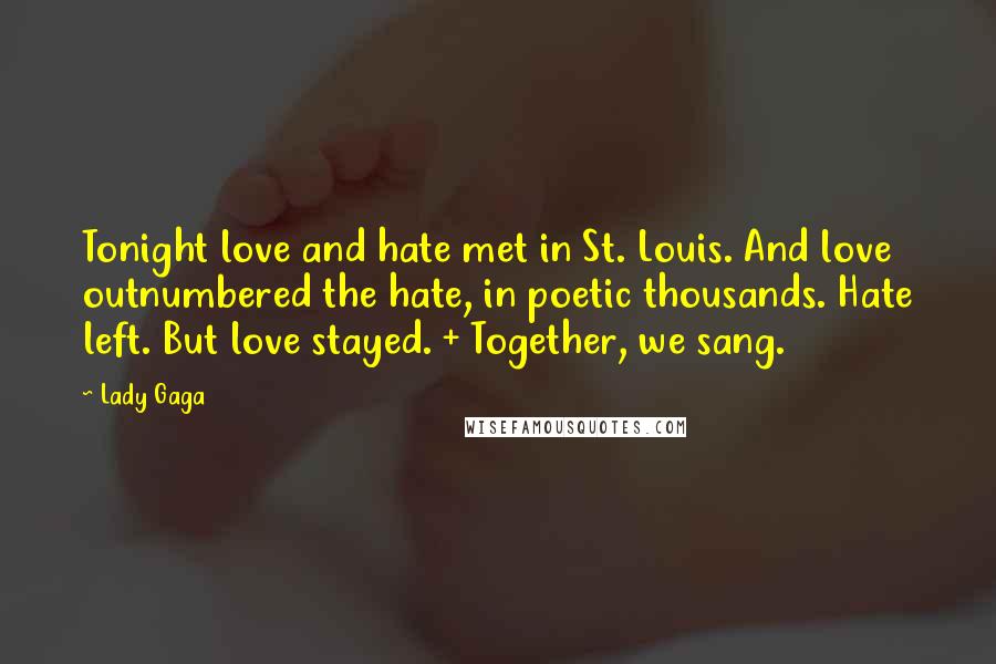 Lady Gaga Quotes: Tonight love and hate met in St. Louis. And love outnumbered the hate, in poetic thousands. Hate left. But love stayed. + Together, we sang.