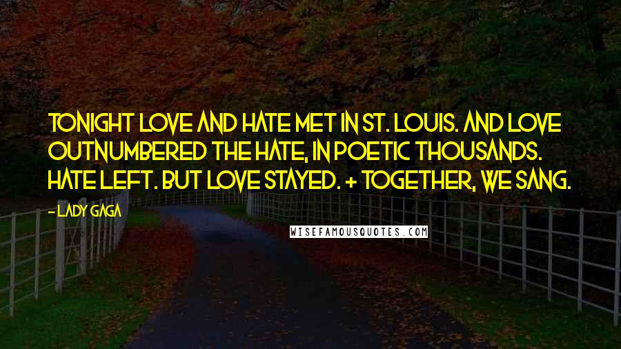 Lady Gaga Quotes: Tonight love and hate met in St. Louis. And love outnumbered the hate, in poetic thousands. Hate left. But love stayed. + Together, we sang.