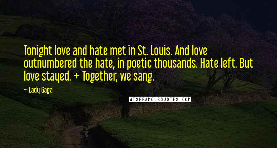 Lady Gaga Quotes: Tonight love and hate met in St. Louis. And love outnumbered the hate, in poetic thousands. Hate left. But love stayed. + Together, we sang.