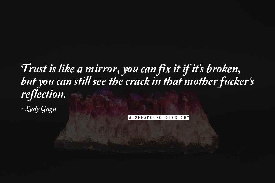 Lady Gaga Quotes: Trust is like a mirror, you can fix it if it's broken, but you can still see the crack in that mother fucker's reflection.