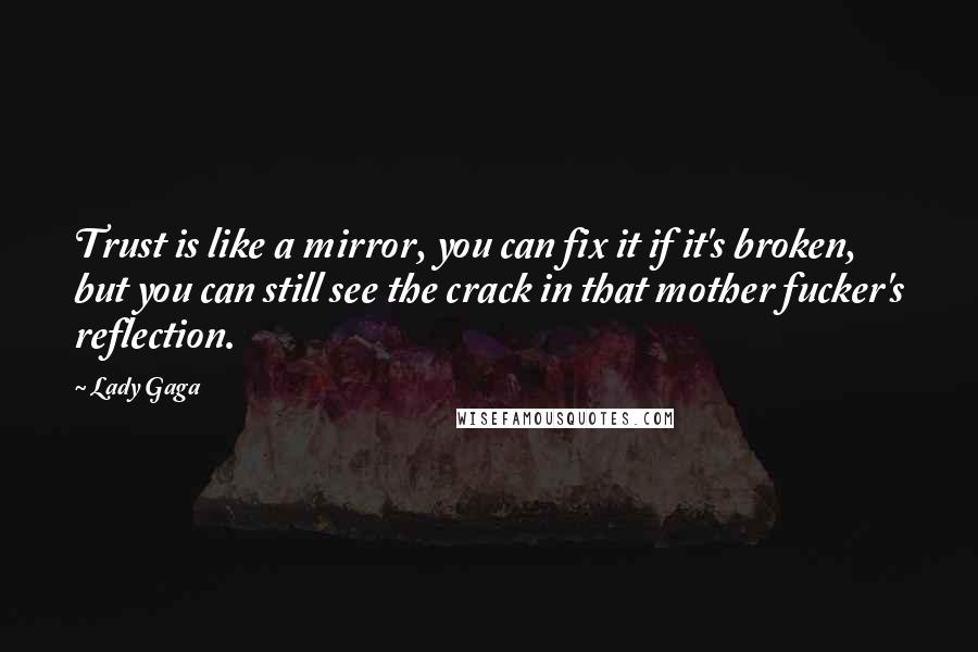 Lady Gaga Quotes: Trust is like a mirror, you can fix it if it's broken, but you can still see the crack in that mother fucker's reflection.