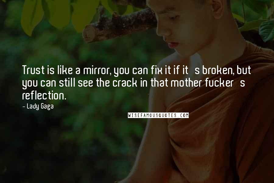 Lady Gaga Quotes: Trust is like a mirror, you can fix it if it's broken, but you can still see the crack in that mother fucker's reflection.