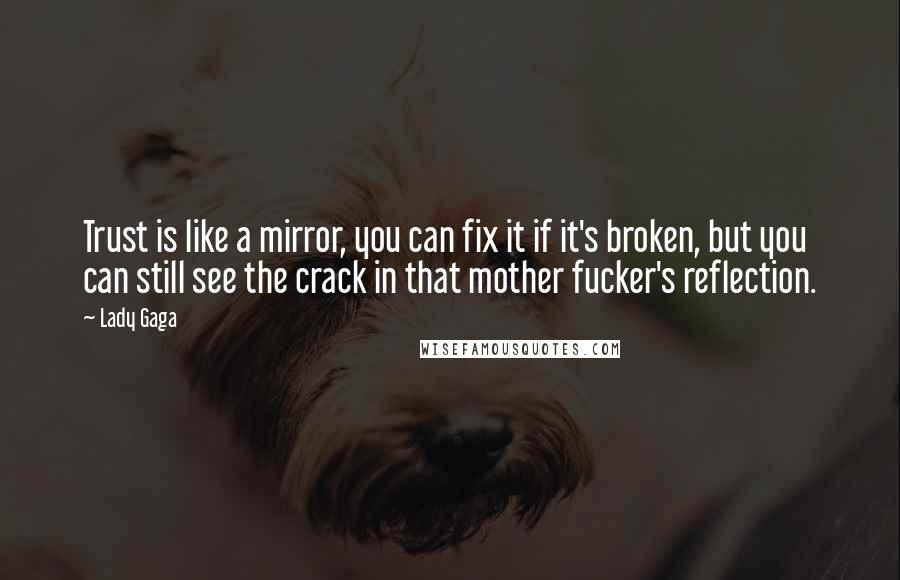 Lady Gaga Quotes: Trust is like a mirror, you can fix it if it's broken, but you can still see the crack in that mother fucker's reflection.