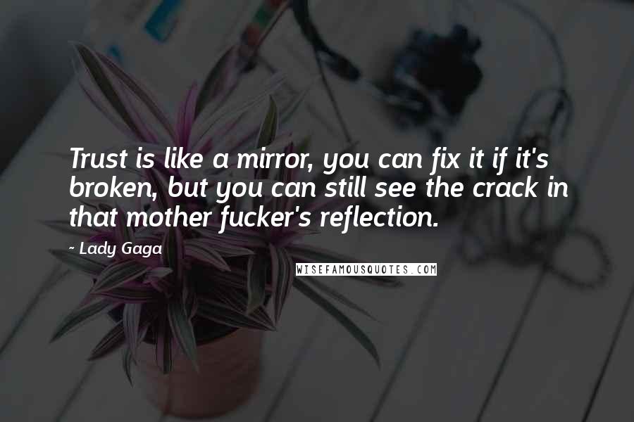 Lady Gaga Quotes: Trust is like a mirror, you can fix it if it's broken, but you can still see the crack in that mother fucker's reflection.