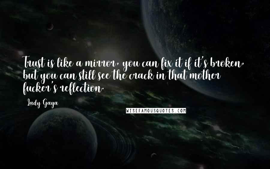 Lady Gaga Quotes: Trust is like a mirror, you can fix it if it's broken, but you can still see the crack in that mother fucker's reflection.