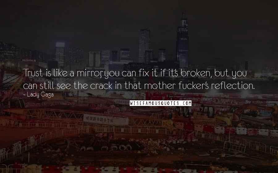 Lady Gaga Quotes: Trust is like a mirror, you can fix it if it's broken, but you can still see the crack in that mother fucker's reflection.