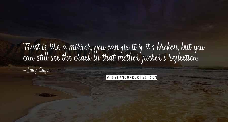 Lady Gaga Quotes: Trust is like a mirror, you can fix it if it's broken, but you can still see the crack in that mother fucker's reflection.