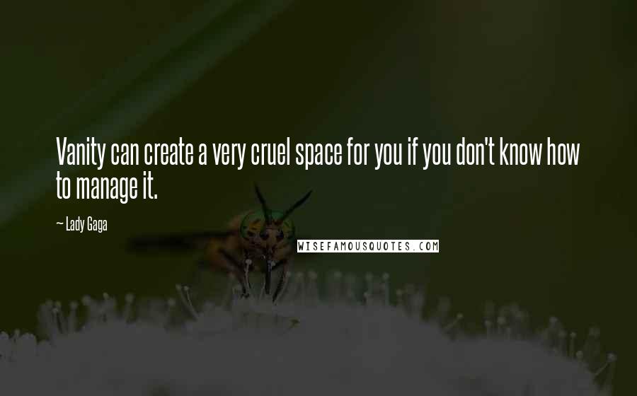 Lady Gaga Quotes: Vanity can create a very cruel space for you if you don't know how to manage it.