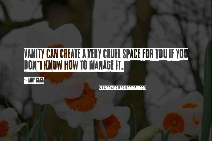 Lady Gaga Quotes: Vanity can create a very cruel space for you if you don't know how to manage it.