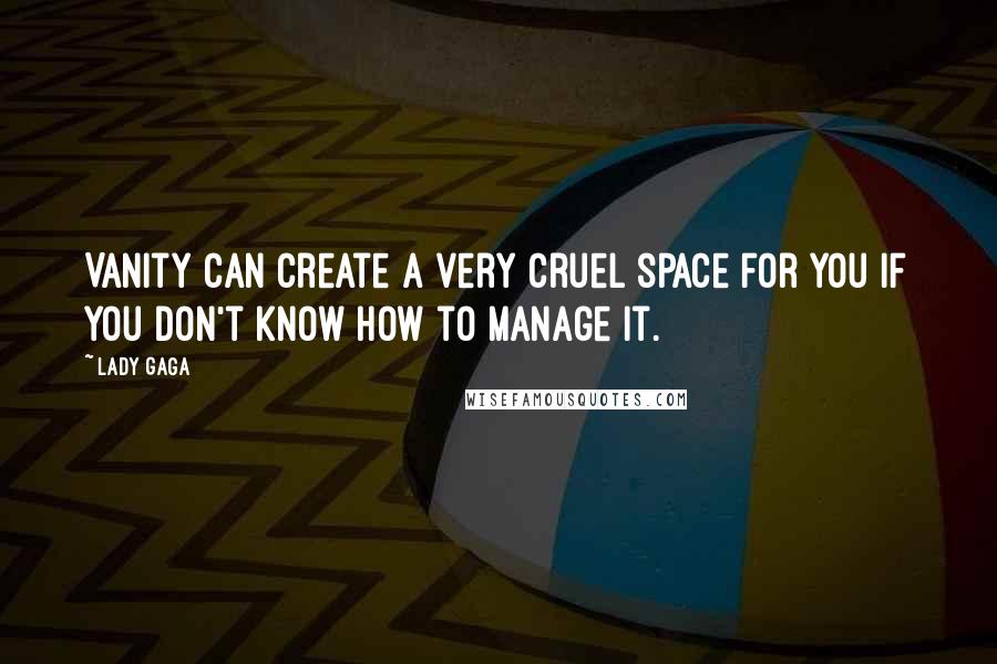 Lady Gaga Quotes: Vanity can create a very cruel space for you if you don't know how to manage it.