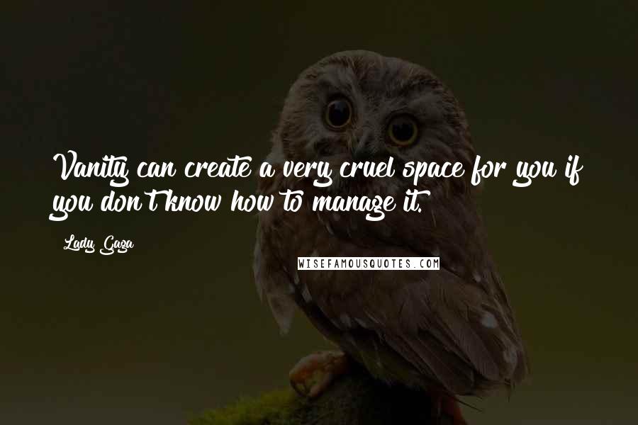 Lady Gaga Quotes: Vanity can create a very cruel space for you if you don't know how to manage it.