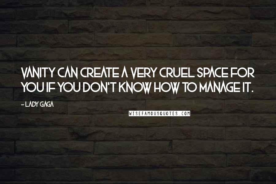 Lady Gaga Quotes: Vanity can create a very cruel space for you if you don't know how to manage it.
