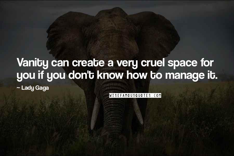 Lady Gaga Quotes: Vanity can create a very cruel space for you if you don't know how to manage it.