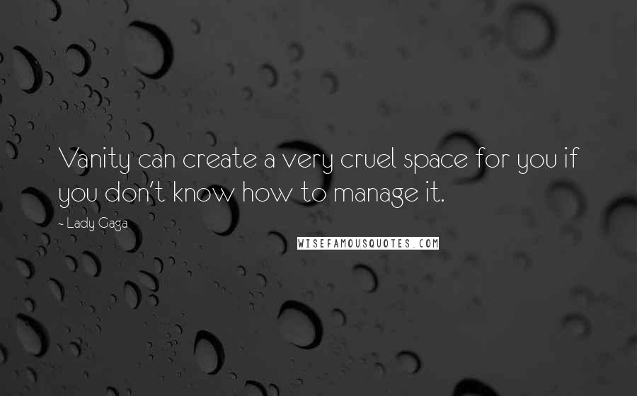 Lady Gaga Quotes: Vanity can create a very cruel space for you if you don't know how to manage it.