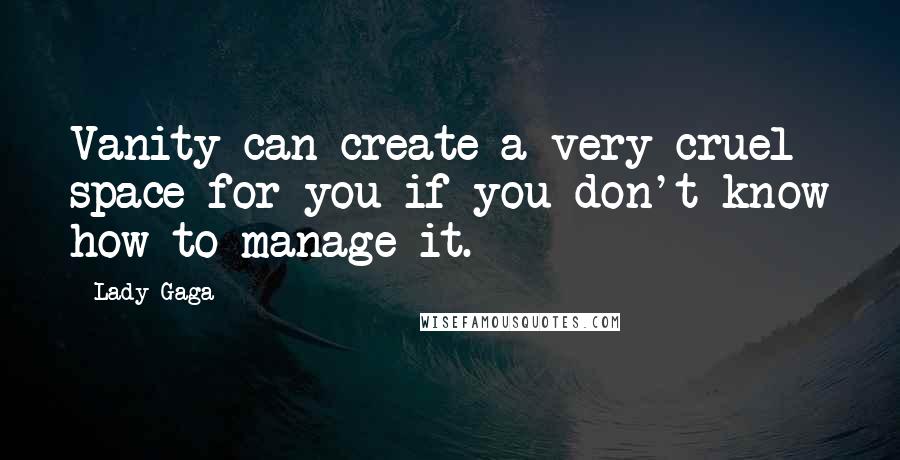 Lady Gaga Quotes: Vanity can create a very cruel space for you if you don't know how to manage it.