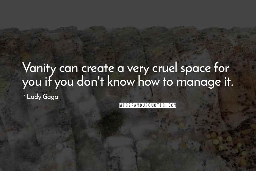 Lady Gaga Quotes: Vanity can create a very cruel space for you if you don't know how to manage it.