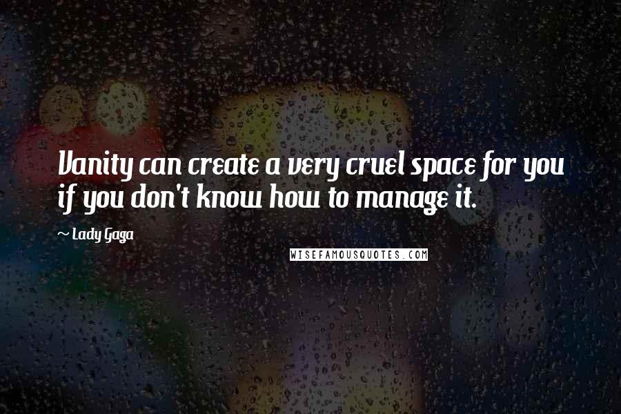 Lady Gaga Quotes: Vanity can create a very cruel space for you if you don't know how to manage it.